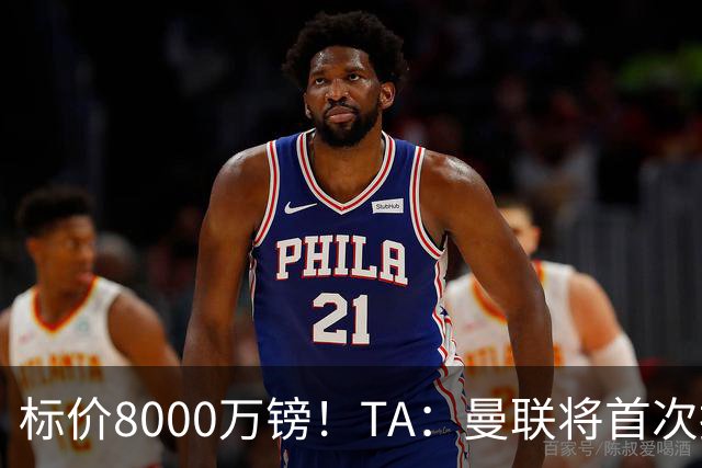标价8000万镑！TA：曼联将首次报价M费，但不准备满足西汉姆要价